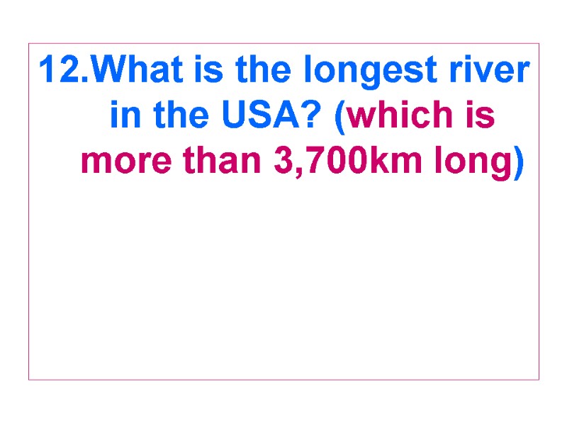 12.What is the longest river in the USA? (which is more than 3,700km long)